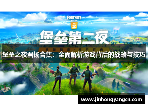 堡垒之夜君扬合集：全面解析游戏背后的战略与技巧