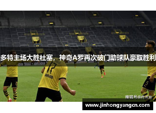 多特主场大胜杜塞，神奇A罗再次破门助球队豪取胜利