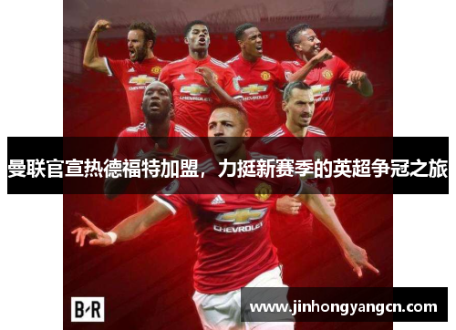 曼联官宣热德福特加盟，力挺新赛季的英超争冠之旅