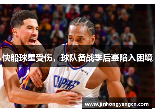 快船球星受伤，球队备战季后赛陷入困境