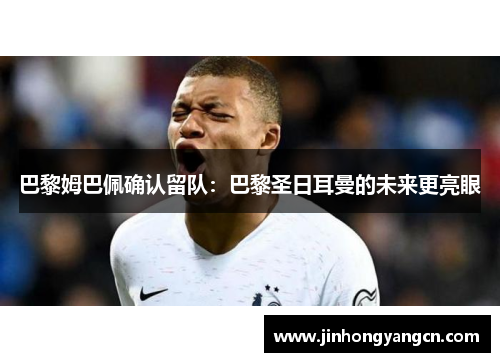 巴黎姆巴佩确认留队：巴黎圣日耳曼的未来更亮眼