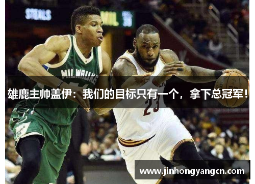 雄鹿主帅盖伊：我们的目标只有一个，拿下总冠军！