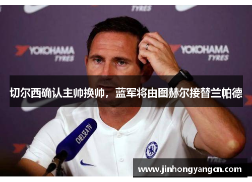 切尔西确认主帅换帅，蓝军将由图赫尔接替兰帕德