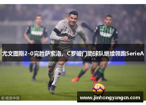 尤文图斯2-0完胜萨索洛，C罗破门助球队继续领跑SerieA