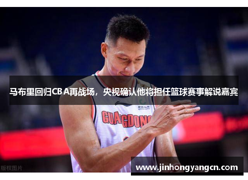 马布里回归CBA再战场，央视确认他将担任篮球赛事解说嘉宾