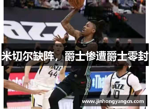 米切尔缺阵，爵士惨遭爵士零封
