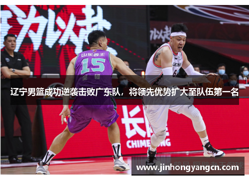 辽宁男篮成功逆袭击败广东队，将领先优势扩大至队伍第一名
