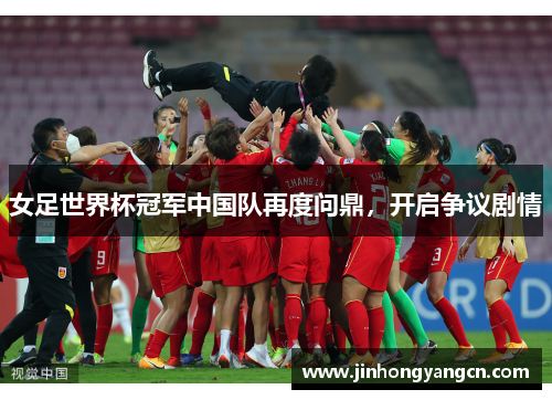 女足世界杯冠军中国队再度问鼎，开启争议剧情