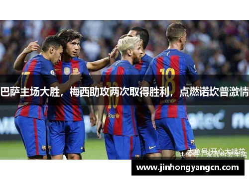 巴萨主场大胜，梅西助攻两次取得胜利，点燃诺坎普激情