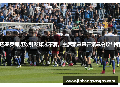 巴塞罗那连败引发球迷不满，主席紧急召开紧急会议纠错