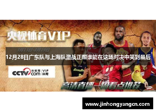 12月28日广东队与上海队激战正酣谁能在这场对决中笑到最后