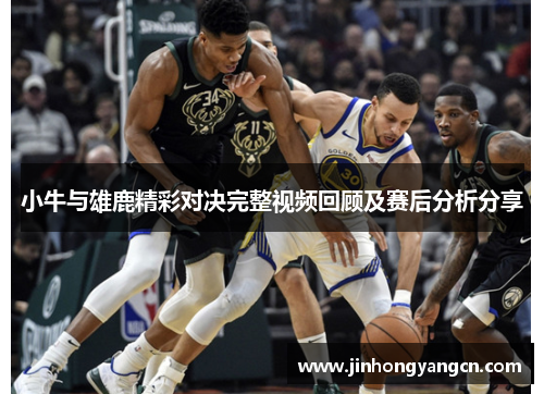 小牛与雄鹿精彩对决完整视频回顾及赛后分析分享