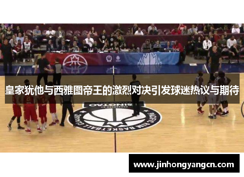 皇家犹他与西雅图帝王的激烈对决引发球迷热议与期待