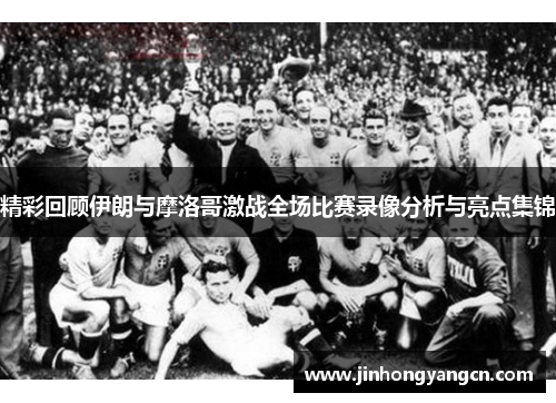 精彩回顾伊朗与摩洛哥激战全场比赛录像分析与亮点集锦