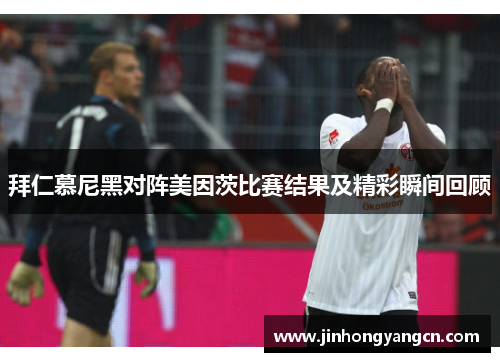 拜仁慕尼黑对阵美因茨比赛结果及精彩瞬间回顾