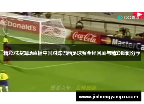 精彩对决现场直播中国对阵巴西足球赛全程回顾与精彩瞬间分享