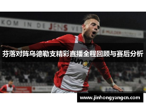 芬落对阵乌德勒支精彩直播全程回顾与赛后分析
