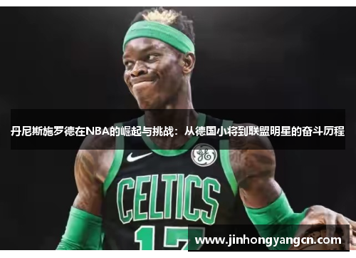 丹尼斯施罗德在NBA的崛起与挑战：从德国小将到联盟明星的奋斗历程