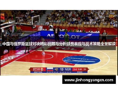 中国与俄罗斯篮球对决精彩回顾与分析球员表现与战术策略全景解读